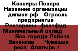 Кассиры Повара › Название организации ­ диписи.рф › Отрасль предприятия ­ Рестораны, фастфуд › Минимальный оклад ­ 24 000 - Все города Работа » Вакансии   . Чувашия респ.,Алатырь г.